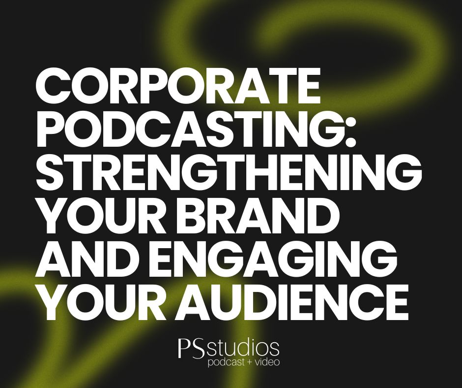 Corporate Podcasting: Strengthening Your Brand and Engaging Your Audience