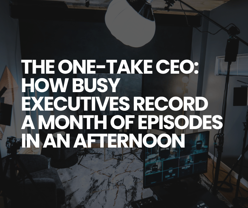 The One Take CEO How Busy Executives Record a Month of Episodes in an Afternoon
