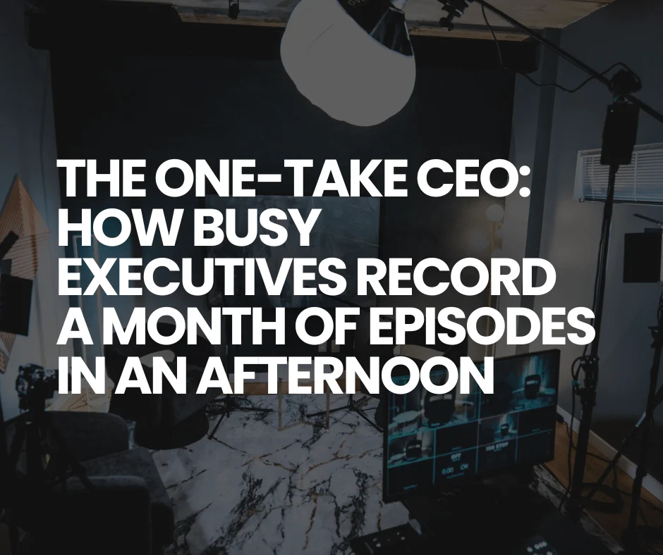 The One Take CEO How Busy Executives Record a Month of Episodes in an Afternoon